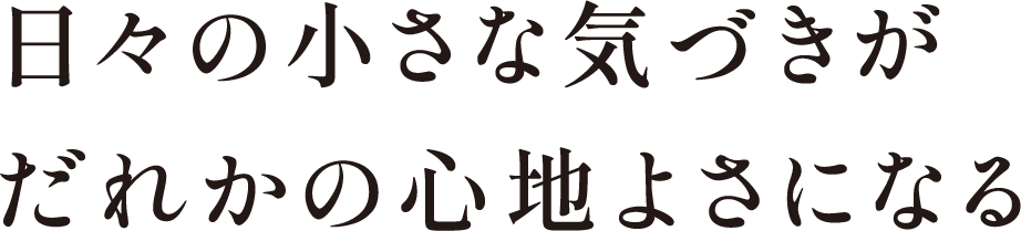 日々の小さな気づきが、誰かの心地よさになる