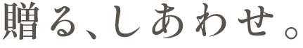贈る、しあわせ。
