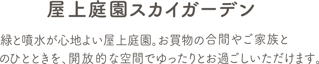 緑と噴水が心地よい屋上庭園。お買物の合間やご家族とのひとときを、開放的な空間でゆったりお過ごしいただけます。